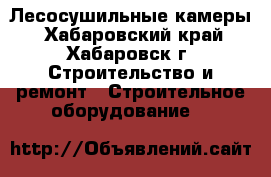 Лесосушильные камеры - Хабаровский край, Хабаровск г. Строительство и ремонт » Строительное оборудование   